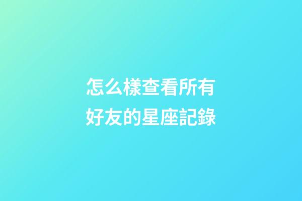 怎么樣查看所有好友的星座記錄
