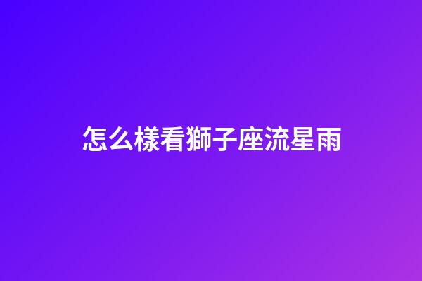 怎么樣看獅子座流星雨