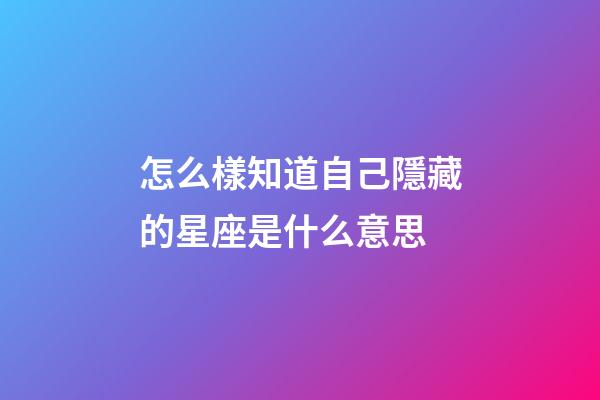 怎么樣知道自己隱藏的星座是什么意思-第1張-星座運勢-玄機派
