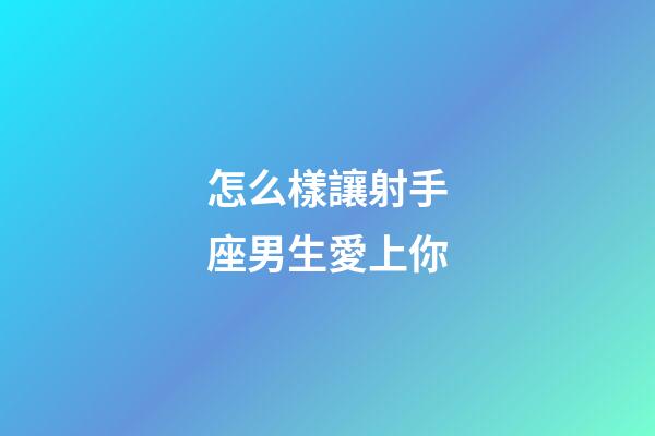 怎么樣讓射手座男生愛上你-第1張-星座運勢-玄機派