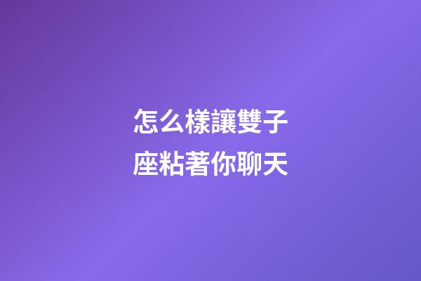 怎么樣讓雙子座粘著你聊天-第1張-星座運勢-玄機派