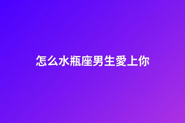 怎么水瓶座男生愛上你-第1張-星座運(yùn)勢-玄機(jī)派