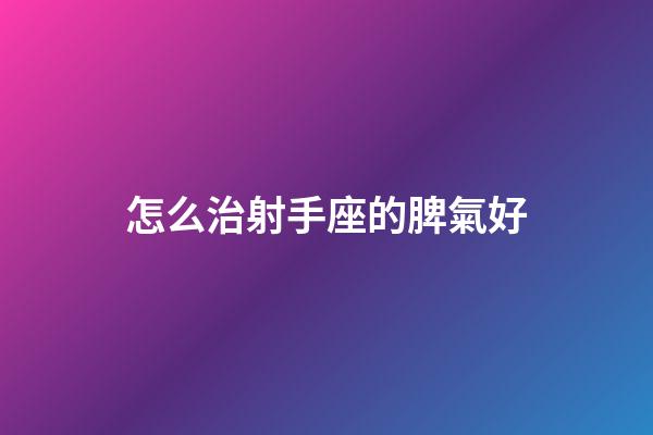怎么治射手座的脾氣好
