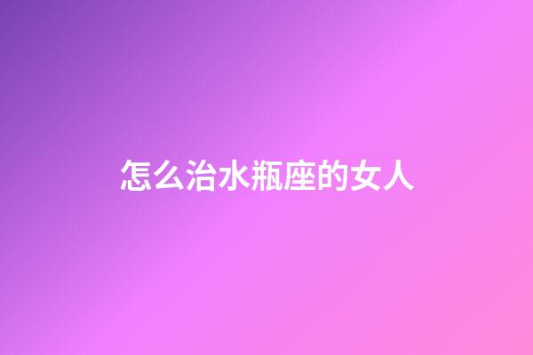 怎么治水瓶座的女人-第1張-星座運勢-玄機派