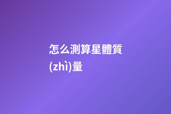 怎么測算星體質(zhì)量