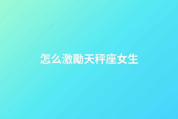 怎么激勵天秤座女生-第1張-星座運勢-玄機派