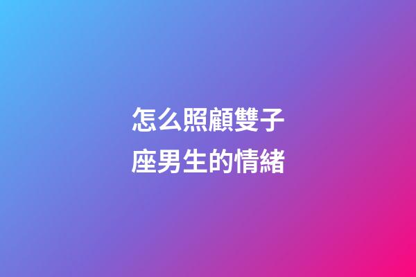 怎么照顧雙子座男生的情緒-第1張-星座運勢-玄機派