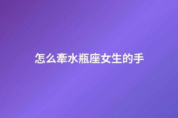 怎么牽水瓶座女生的手-第1張-星座運勢-玄機派