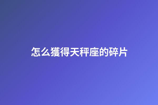 怎么獲得天秤座的碎片