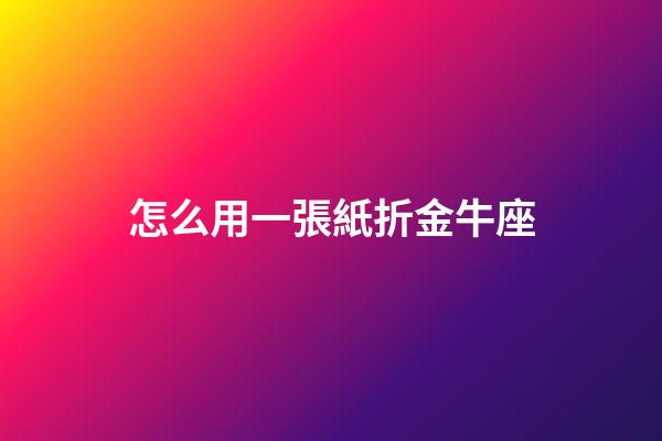 怎么用一張紙折金牛座