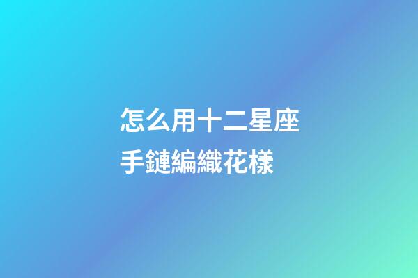 怎么用十二星座手鏈編織花樣