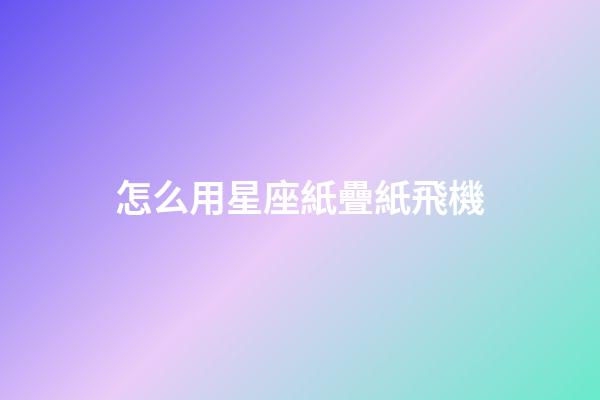 怎么用星座紙疊紙飛機-第1張-星座運勢-玄機派