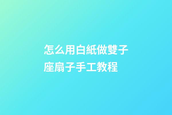 怎么用白紙做雙子座扇子手工教程-第1張-星座運勢-玄機派