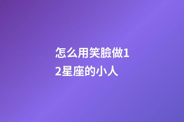 怎么用笑臉做12星座的小人-第1張-星座運(yùn)勢(shì)-玄機(jī)派