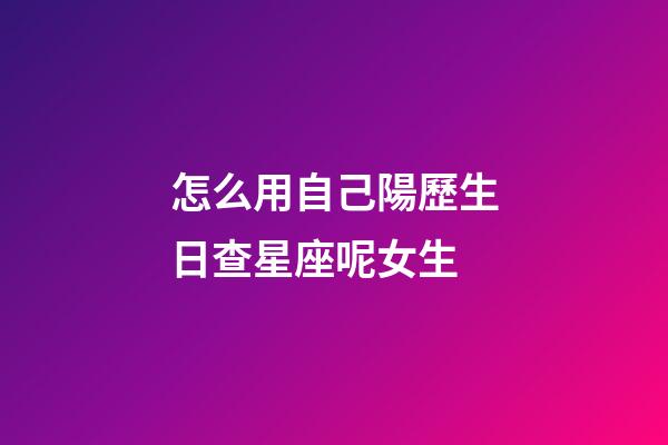 怎么用自己陽歷生日查星座呢女生