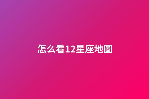 怎么看12星座地圖-第1張-星座運(yùn)勢-玄機(jī)派