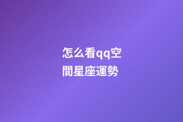 怎么看qq空間星座運勢-第1張-星座運勢-玄機派