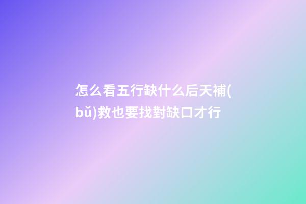 怎么看五行缺什么?后天補(bǔ)救也要找對缺口才行