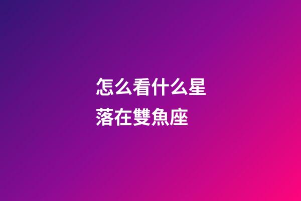 怎么看什么星落在雙魚座