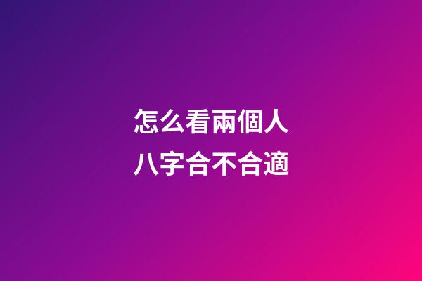 怎么看兩個人八字合不合適