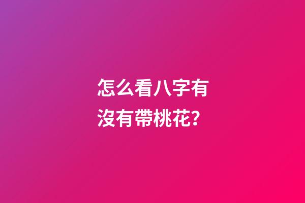 怎么看八字有沒有帶桃花？
