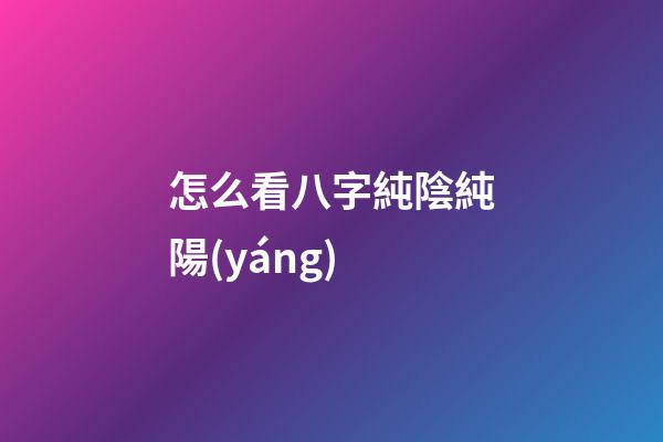 怎么看八字純陰純陽(yáng)
