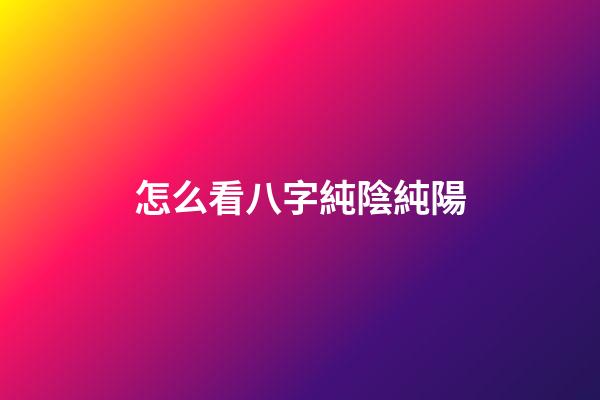 怎么看八字純陰純陽