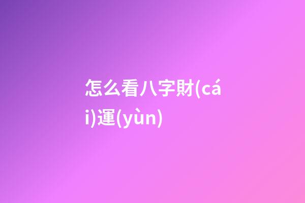 怎么看八字財(cái)運(yùn)