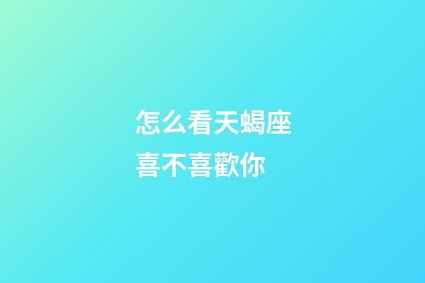 怎么看天蝎座喜不喜歡你-第1張-星座運勢-玄機派