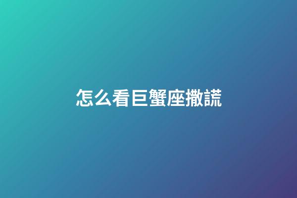 怎么看巨蟹座撒謊