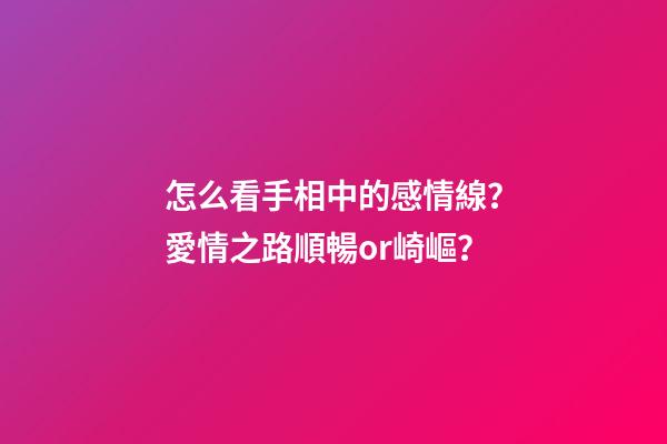 怎么看手相中的感情線？愛情之路順暢or崎嶇？