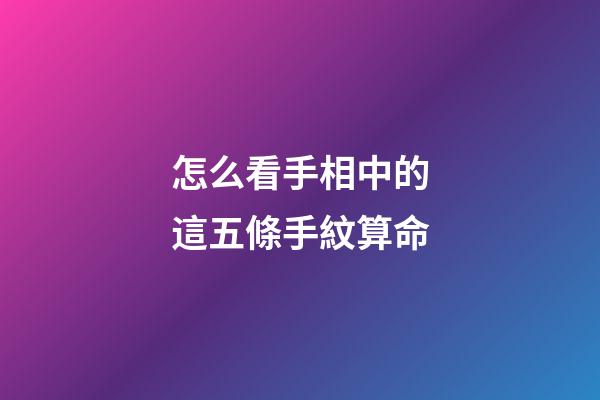 怎么看手相中的這五條手紋算命
