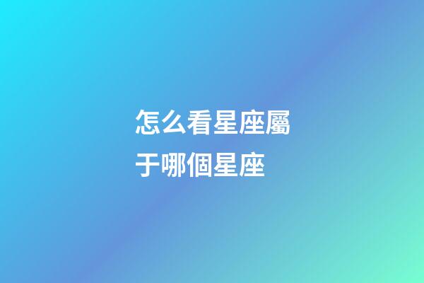 怎么看星座屬于哪個星座-第1張-星座運勢-玄機派