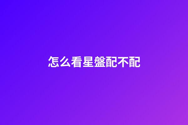 怎么看星盤配不配