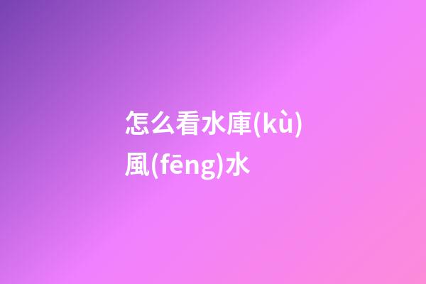 怎么看水庫(kù)風(fēng)水
