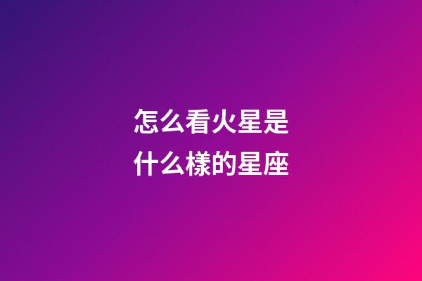 怎么看火星是什么樣的星座
