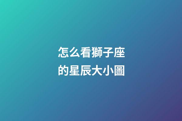 怎么看獅子座的星辰大小圖-第1張-星座運勢-玄機派