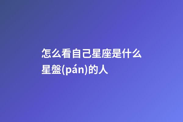 怎么看自己星座是什么星盤(pán)的人-第1張-星座運(yùn)勢(shì)-玄機(jī)派