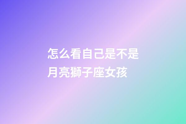 怎么看自己是不是月亮獅子座女孩-第1張-星座運勢-玄機派