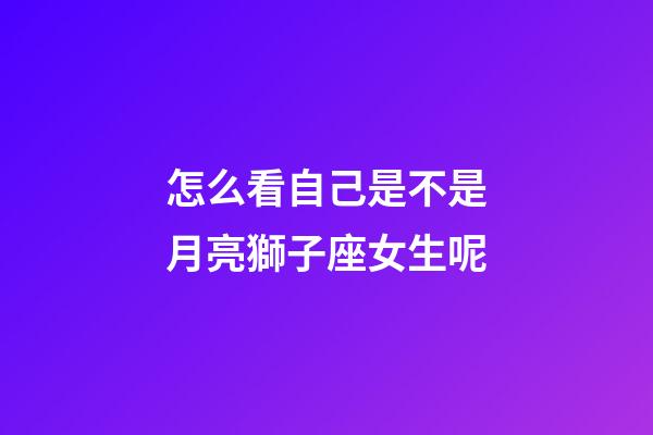 怎么看自己是不是月亮獅子座女生呢-第1張-星座運勢-玄機派