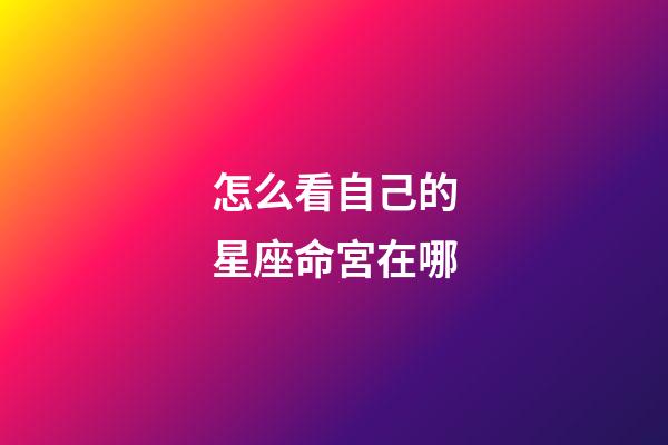 怎么看自己的星座命宮在哪-第1張-星座運(yùn)勢(shì)-玄機(jī)派