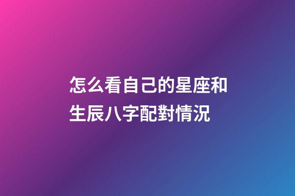 怎么看自己的星座和生辰八字配對情況-第1張-星座運勢-玄機派