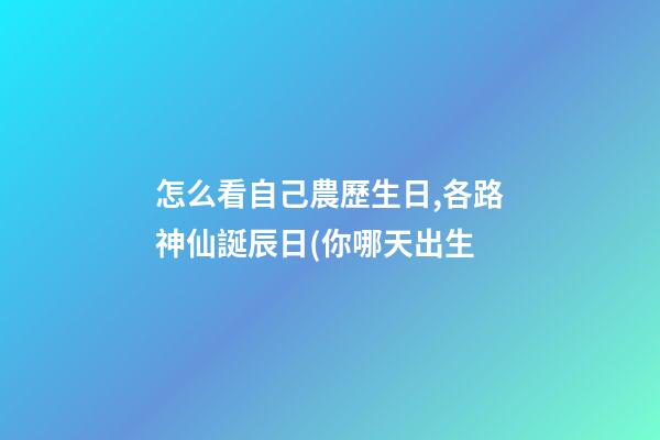 怎么看自己農歷生日,各路神仙誕辰日(你哪天出生-第1張-觀點-玄機派