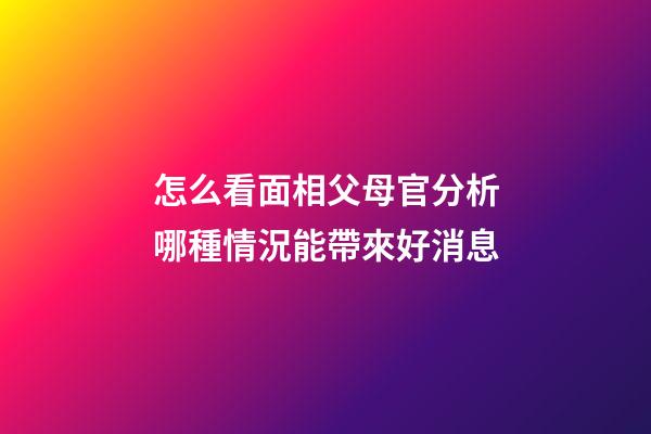 怎么看面相父母官?分析哪種情況能帶來好消息