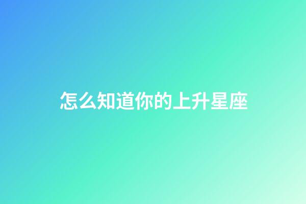 怎么知道你的上升星座-第1張-星座運勢-玄機派