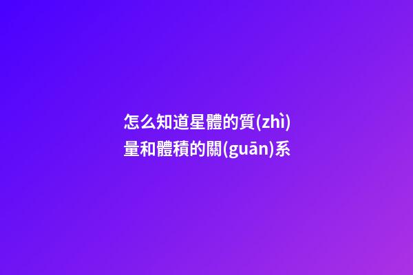怎么知道星體的質(zhì)量和體積的關(guān)系-第1張-星座運(yùn)勢-玄機(jī)派
