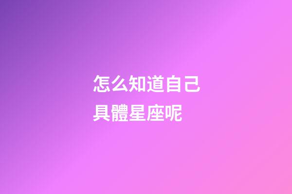 怎么知道自己具體星座呢-第1張-星座運勢-玄機派