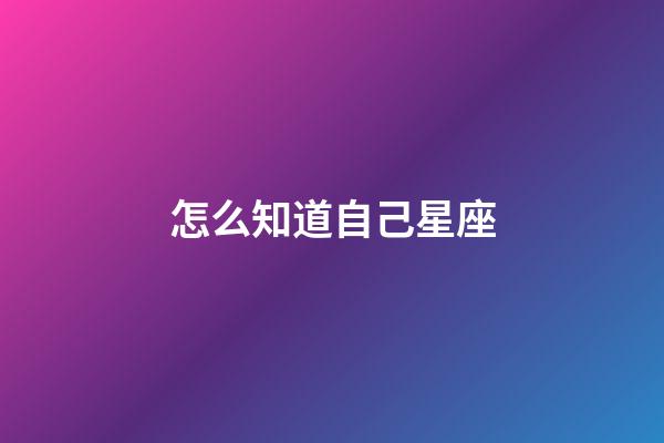 怎么知道自己星座-第1張-星座運勢-玄機派