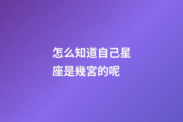 怎么知道自己星座是幾宮的呢-第1張-星座運勢-玄機派