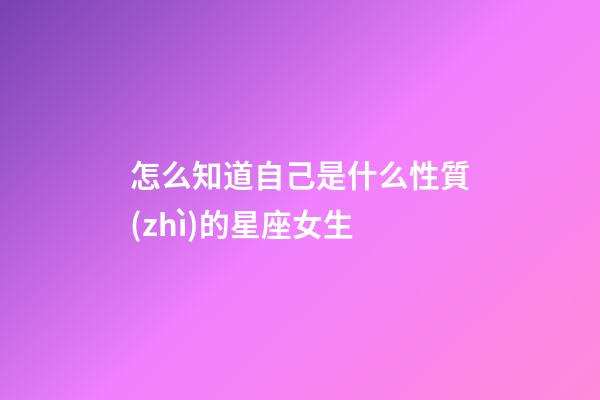 怎么知道自己是什么性質(zhì)的星座女生